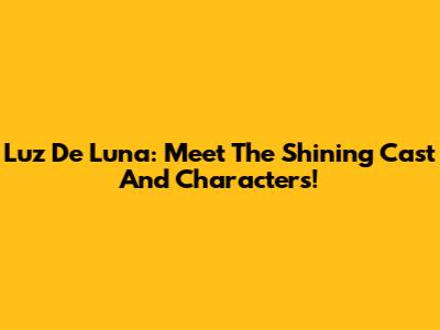 Luz De Luna: Meet The Shining Cast And Characters!