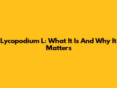 Lycopodium L: What It Is And Why It Matters