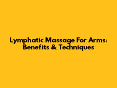 Lymphatic Massage For Arms: Benefits & Techniques