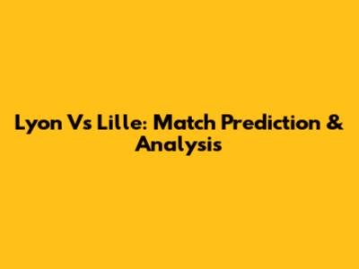 Lyon Vs Lille: Match Prediction & Analysis