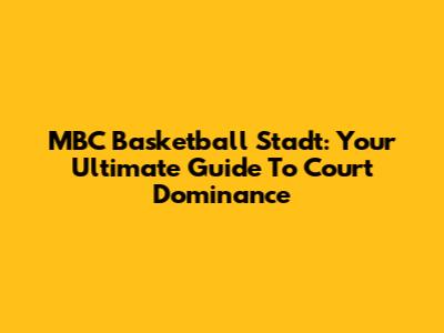 MBC Basketball Stadt: Your Ultimate Guide To Court Dominance