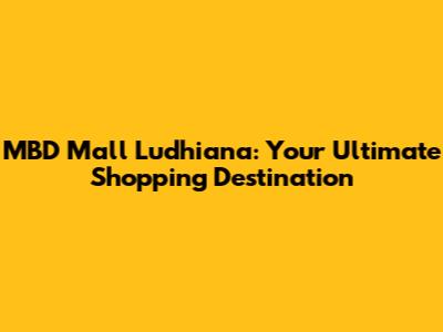 MBD Mall Ludhiana: Your Ultimate Shopping Destination