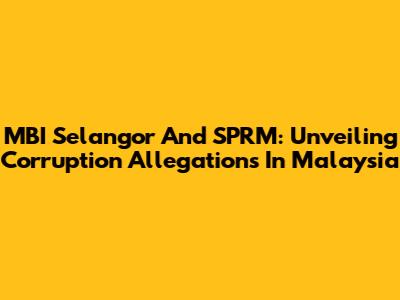 MBI Selangor And SPRM: Unveiling Corruption Allegations In Malaysia