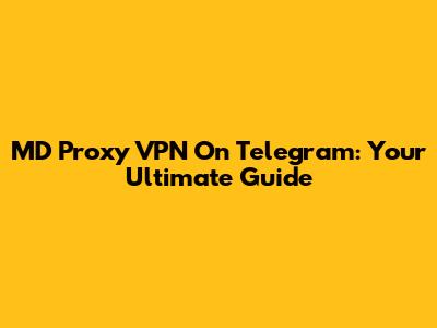 MD Proxy VPN On Telegram: Your Ultimate Guide