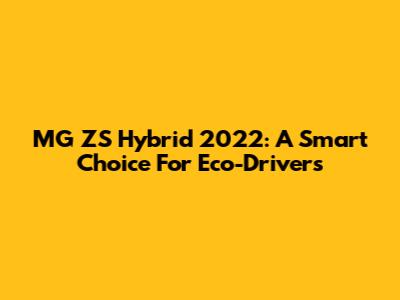 MG ZS Hybrid 2022: A Smart Choice For Eco-Drivers
