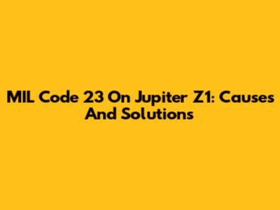 MIL Code 23 On Jupiter Z1: Causes And Solutions