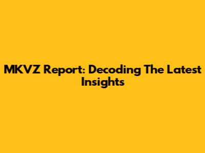 MKVZ Report: Decoding The Latest Insights