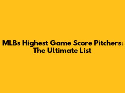 MLB's Highest Game Score Pitchers: The Ultimate List