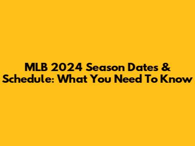 MLB 2024 Season Dates & Schedule: What You Need To Know