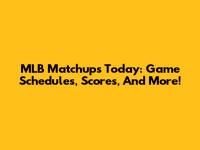 MLB Matchups Today: Game Schedules, Scores, And More!