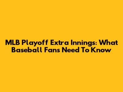 MLB Playoff Extra Innings: What Baseball Fans Need To Know