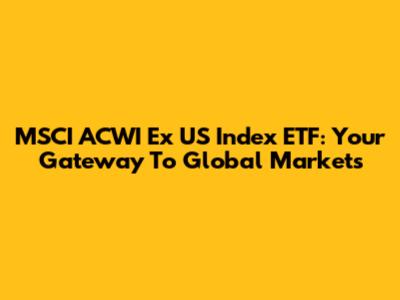 MSCI ACWI Ex US Index ETF: Your Gateway To Global Markets