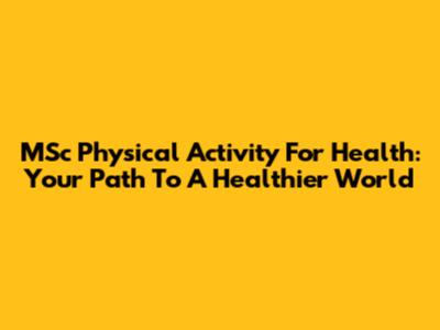 MSc Physical Activity For Health: Your Path To A Healthier World