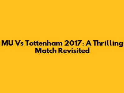 MU Vs Tottenham 2017: A Thrilling Match Revisited