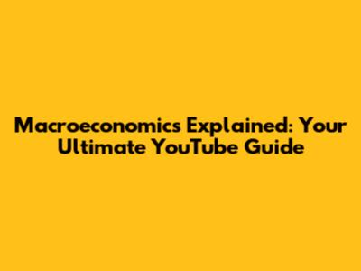 Macroeconomics Explained: Your Ultimate YouTube Guide