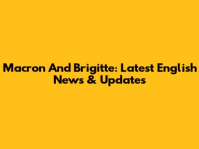 Macron And Brigitte: Latest English News & Updates
