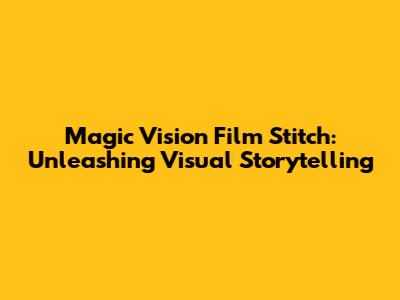 Magic Vision Film Stitch: Unleashing Visual Storytelling