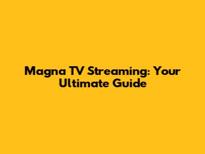 Magna TV Streaming: Your Ultimate Guide
