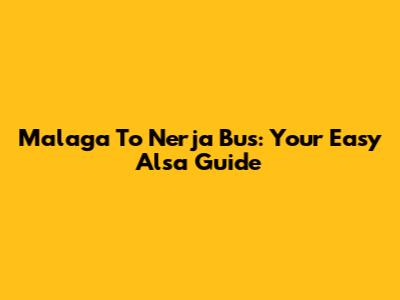 Malaga To Nerja Bus: Your Easy Alsa Guide
