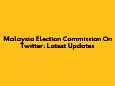 Malaysia Election Commission On Twitter: Latest Updates