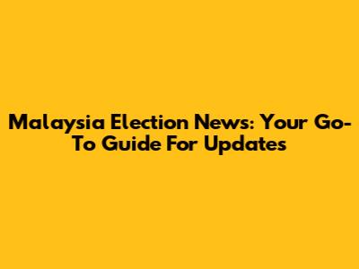 Malaysia Election News: Your Go-To Guide For Updates