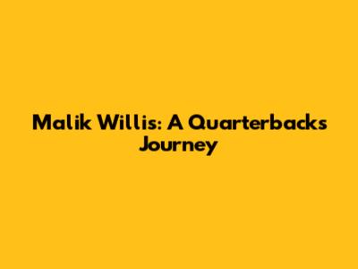 Malik Willis: A Quarterback's Journey