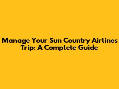 Manage Your Sun Country Airlines Trip: A Complete Guide
