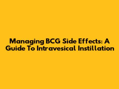 Managing BCG Side Effects: A Guide To Intravesical Instillation