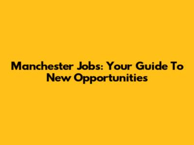 Manchester Jobs: Your Guide To New Opportunities