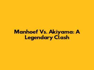 Manhoef Vs. Akiyama: A Legendary Clash