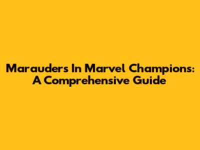 Marauders In Marvel Champions: A Comprehensive Guide