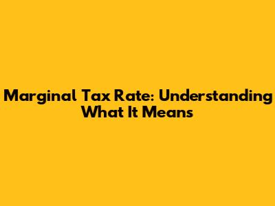 Marginal Tax Rate: Understanding What It Means
