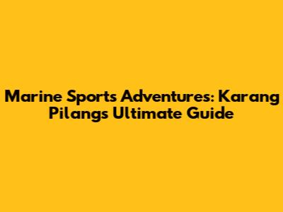 Marine Sports Adventures: Karang Pilang's Ultimate Guide