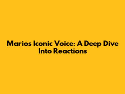 Mario's Iconic Voice: A Deep Dive Into Reactions