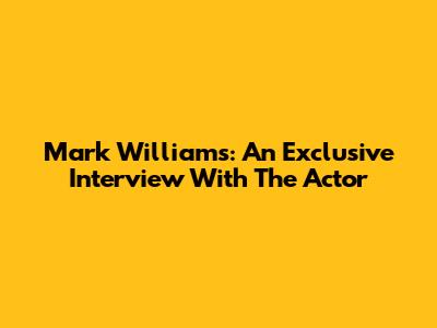 Mark Williams: An Exclusive Interview With The Actor