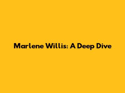 Marlene Willis: A Deep Dive