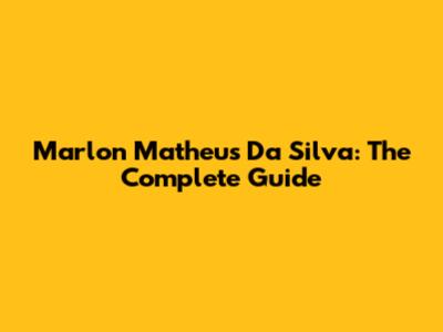 Marlon Matheus Da Silva: The Complete Guide