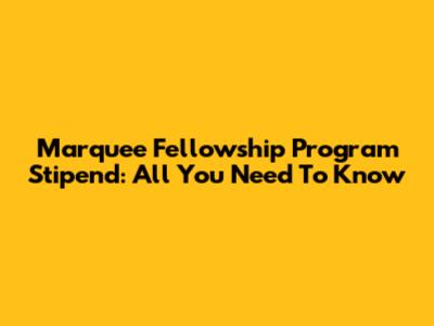Marquee Fellowship Program Stipend: All You Need To Know