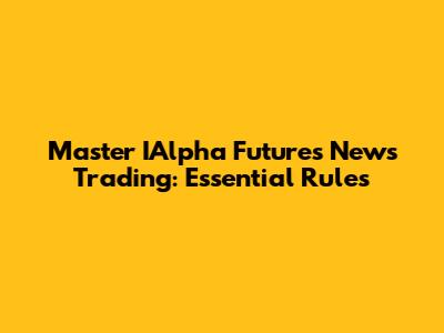 Master IAlpha Futures News Trading: Essential Rules