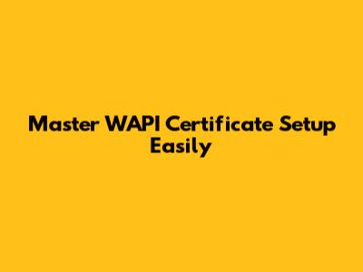 Master WAPI Certificate Setup Easily
