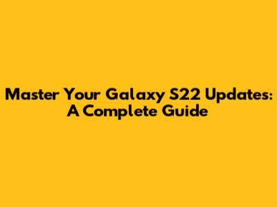 Master Your Galaxy S22 Updates: A Complete Guide