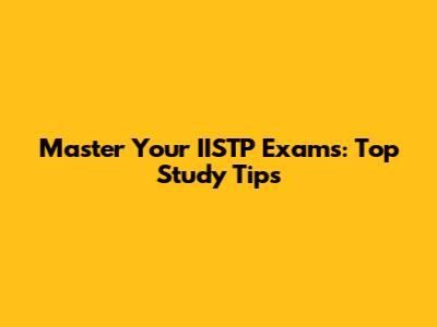 Master Your IISTP Exams: Top Study Tips
