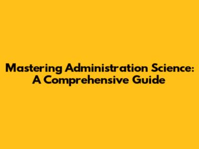 Mastering Administration Science: A Comprehensive Guide