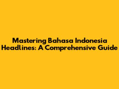 Mastering Bahasa Indonesia Headlines: A Comprehensive Guide
