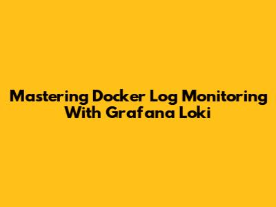 Mastering Docker Log Monitoring With Grafana Loki