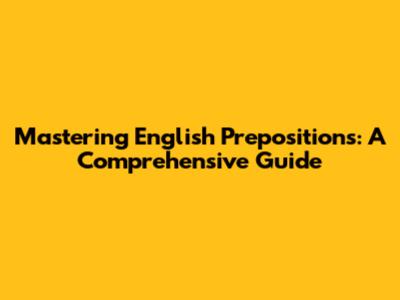 Mastering English Prepositions: A Comprehensive Guide