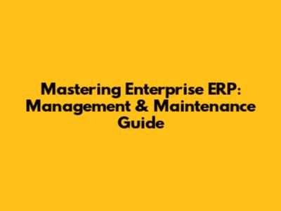 Mastering Enterprise ERP: Management & Maintenance Guide