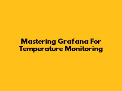 Mastering Grafana For Temperature Monitoring