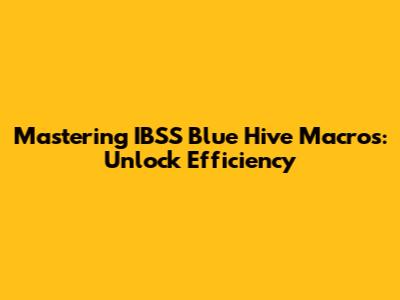 Mastering IBSS Blue Hive Macros: Unlock Efficiency