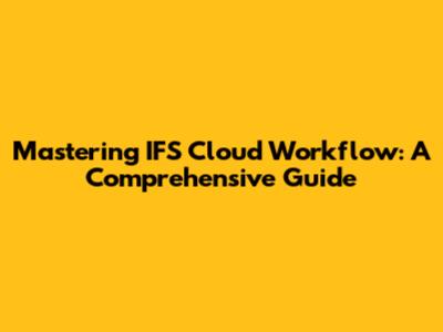 Mastering IFS Cloud Workflow: A Comprehensive Guide